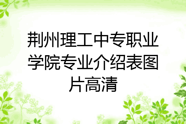 荆州理工中专职业学院专业介绍表图片高清