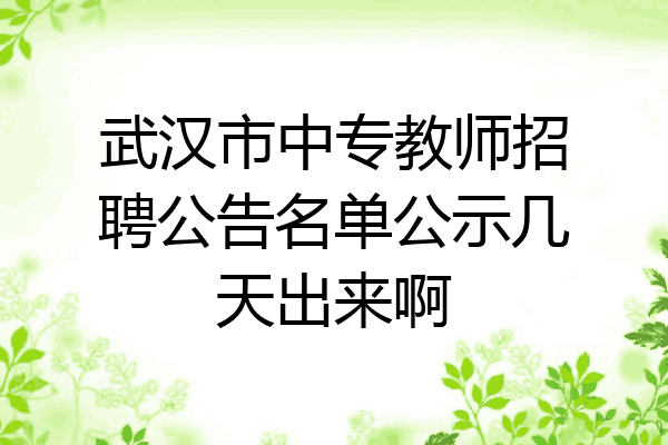 武汉市中专教师招聘公告名单公示几天出来啊