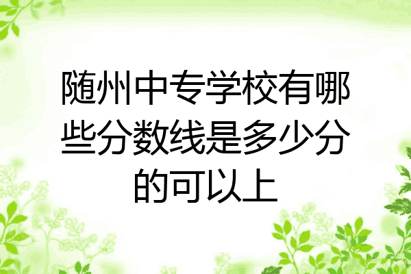 随州中专学校有哪些分数线是多少分的可以上