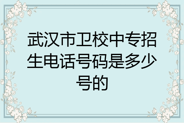 武汉市卫校中专招生电话号码是多少号的