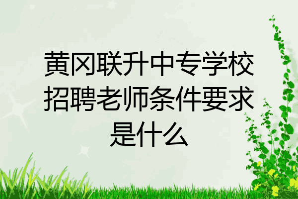 黄冈联升中专学校招聘老师条件要求是什么