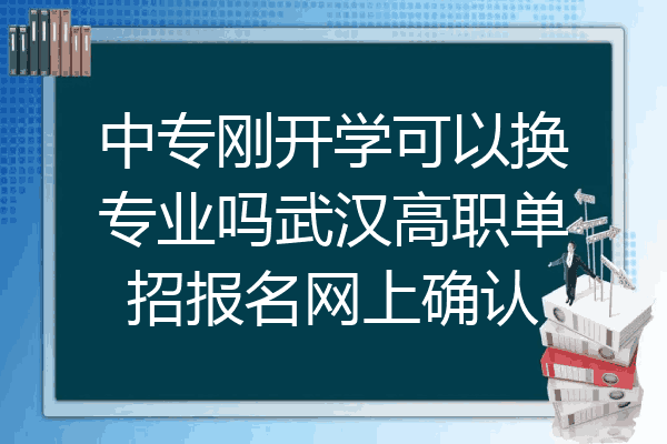 中专刚开学可以换专业吗武汉高职单招报名网上确认