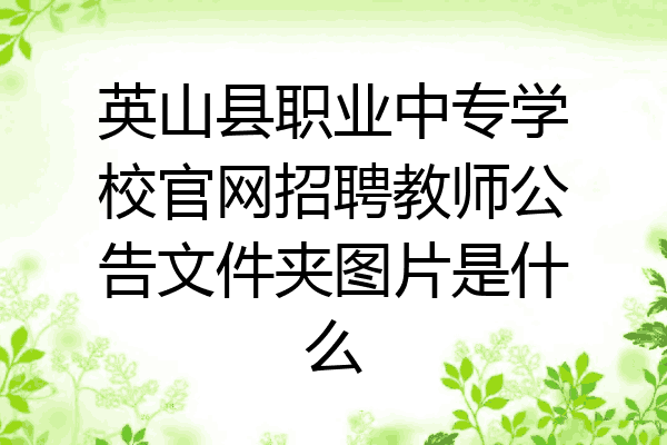 英山县职业中专学校官网招聘教师公告文件夹图片是什么