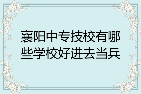 襄阳中专技校有哪些学校好进去当兵
