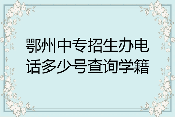 鄂州中专招生办电话多少号查询学籍