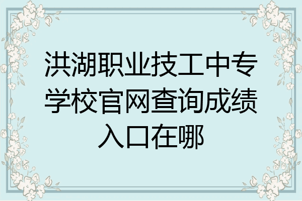 洪湖职业技工中专学校官网查询成绩入口在哪