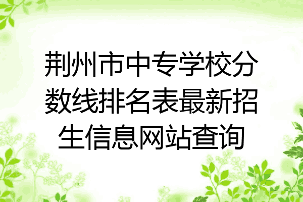 荆州市中专学校分数线排名表最新招生信息网站查询