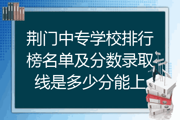 荆门中专学校排行榜名单及分数录取线是多少分能上