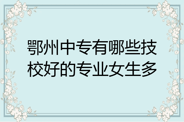 鄂州中专有哪些技校好的专业女生多