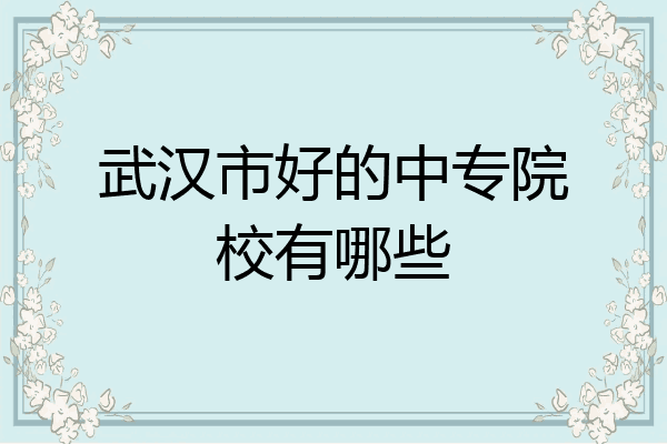 武汉市好的中专院校有哪些