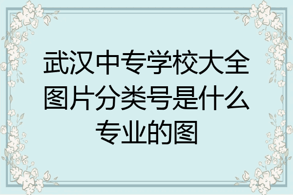 武汉中专学校大全图片分类号是什么专业的图