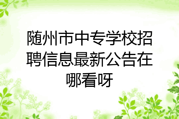 随州市中专学校招聘信息最新公告在哪看呀
