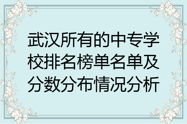 武汉所有的中专学校排名榜单名单及分数分布情况分析