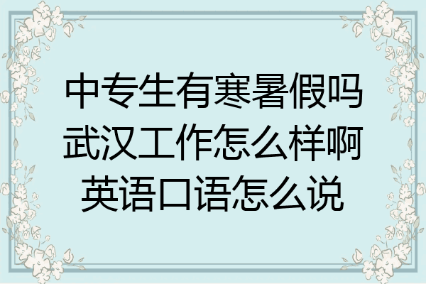 中专生有寒暑假吗武汉工作怎么样啊英语口语怎么说