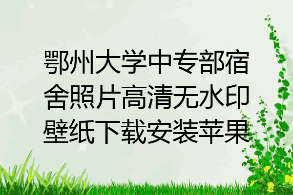 鄂州大学中专部宿舍照片高清无水印壁纸下载安装苹果