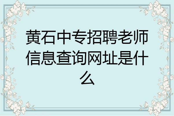黄石中专招聘老师信息查询网址是什么