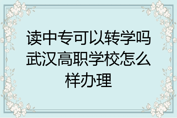 读中专可以转学吗武汉高职学校怎么样办理