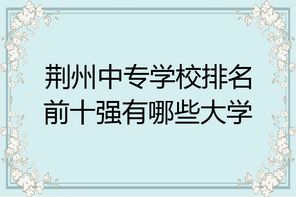 荆州中专学校排名前十强有哪些大学