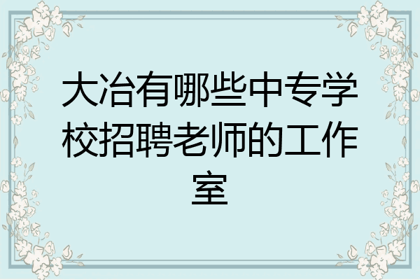 大冶有哪些中专学校招聘老师的工作室