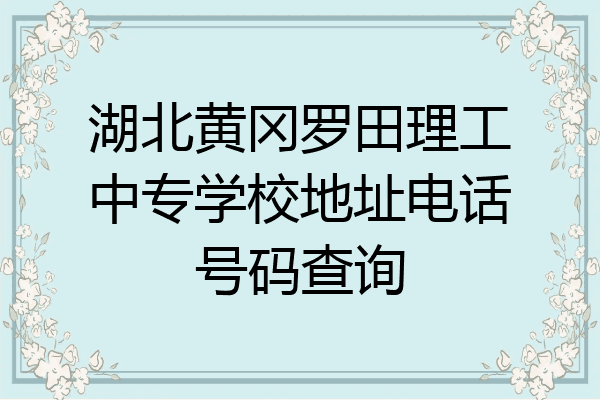 湖北黄冈罗田理工中专学校地址电话号码查询