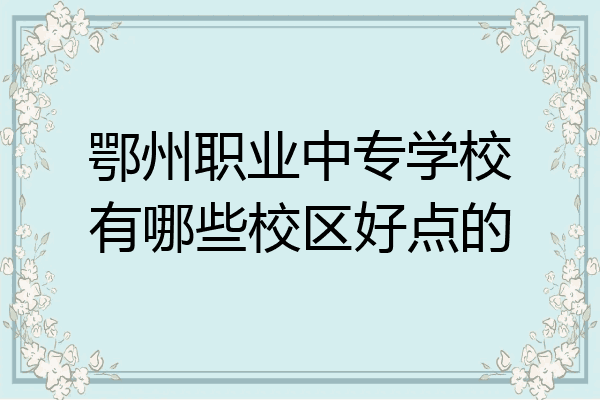 鄂州职业中专学校有哪些校区好点的