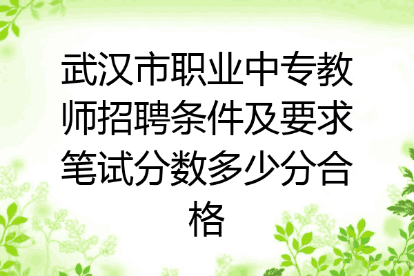 武汉市职业中专教师招聘条件及要求笔试分数多少分合格