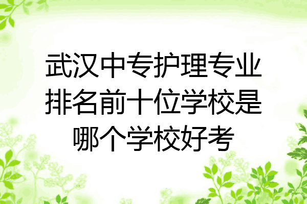 武汉中专护理专业排名前十位学校是哪个学校好考