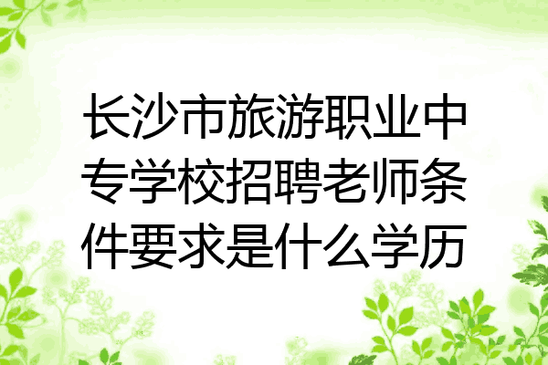 长沙市旅游职业中专学校招聘老师条件要求是什么学历