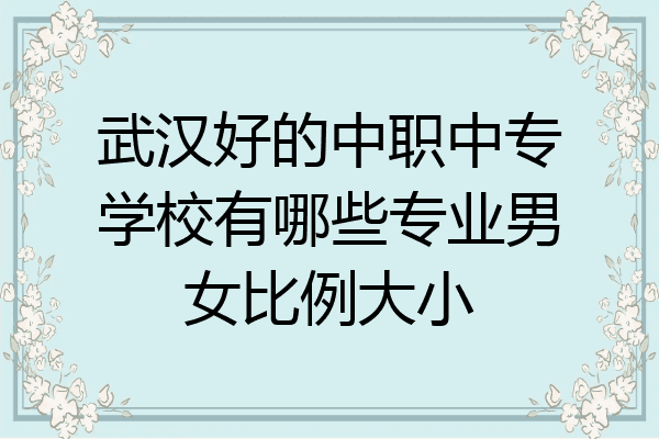 武汉好的中职中专学校有哪些专业男女比例大小
