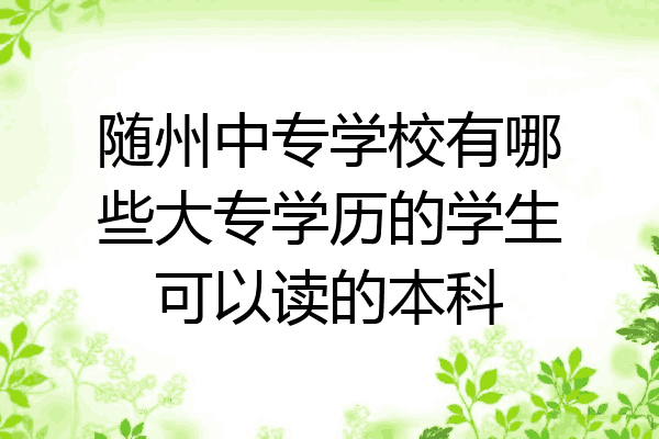 随州中专学校有哪些大专学历的学生可以读的本科