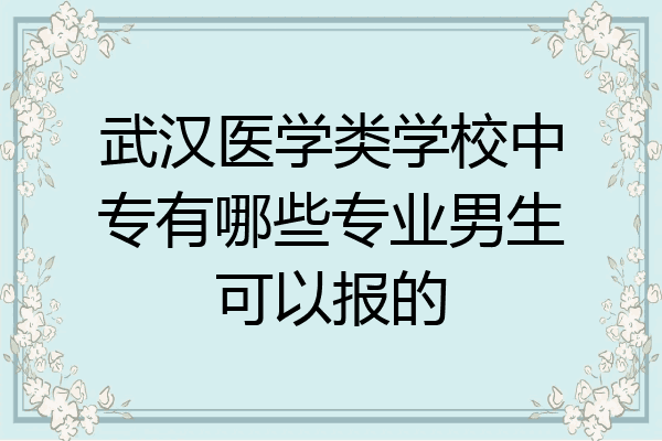 武汉医学类学校中专有哪些专业男生可以报的