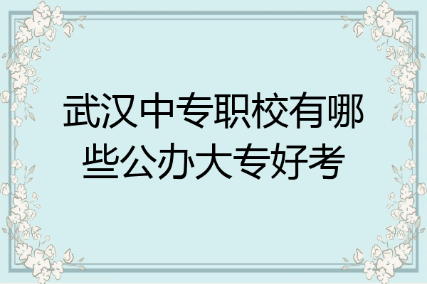 武汉中专职校有哪些公办大专好考