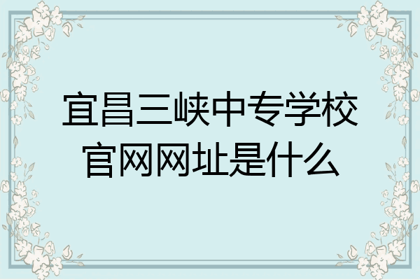 宜昌三峡中专学校官网网址是什么