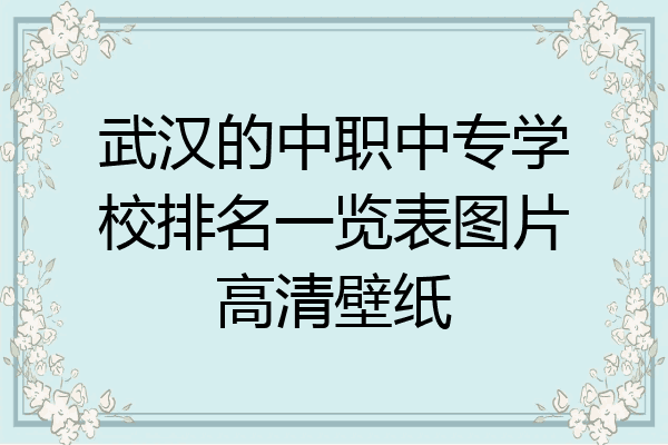 武汉的中职中专学校排名一览表图片高清壁纸