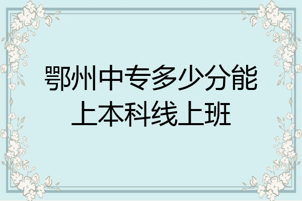鄂州中专多少分能上本科线上班