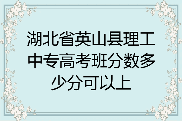 湖北省英山县理工中专高考班分数多少分可以上