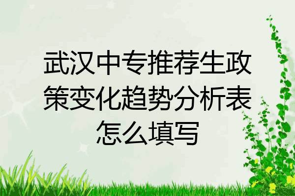 武汉中专推荐生政策变化趋势分析表怎么填写