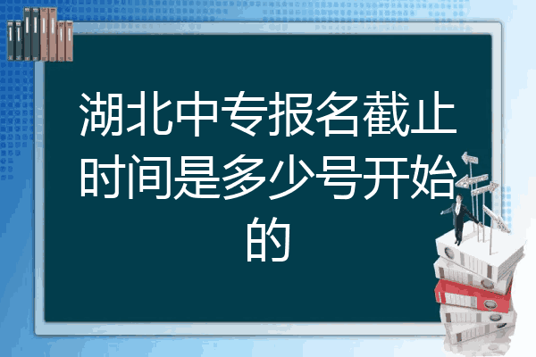 湖北中专报名截止时间是多少号开始的