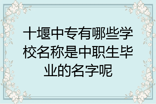 十堰中专有哪些学校名称是中职生毕业的名字呢