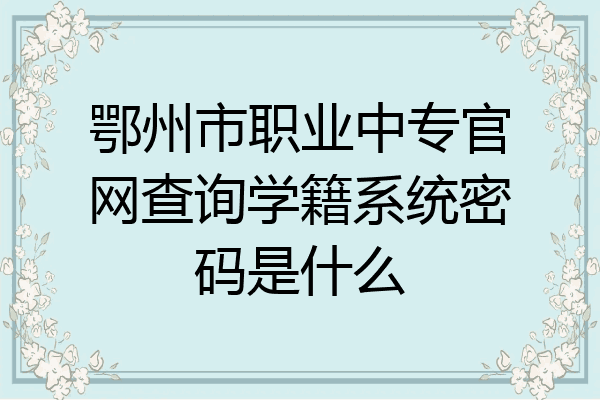鄂州市职业中专官网查询学籍系统密码是什么