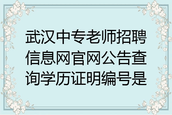 武汉中专老师招聘信息网官网公告查询学历证明编号是
