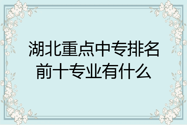 湖北重点中专排名前十专业有什么