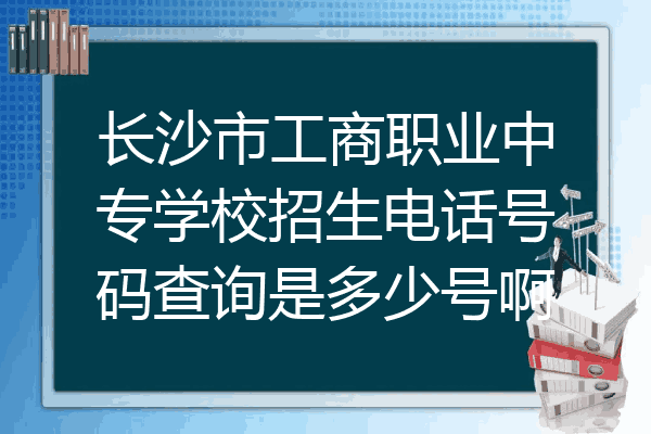 长沙市工商职业中专学校招生电话号码查询是多少号啊