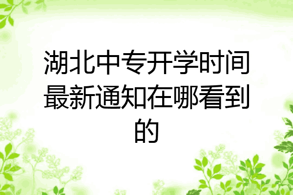 湖北中专开学时间最新通知在哪看到的