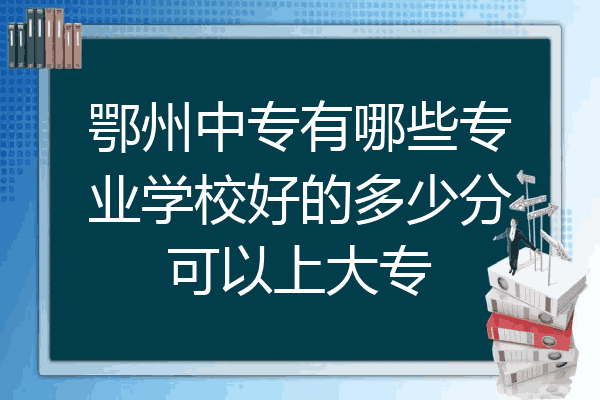 鄂州中专有哪些专业学校好的多少分可以上大专