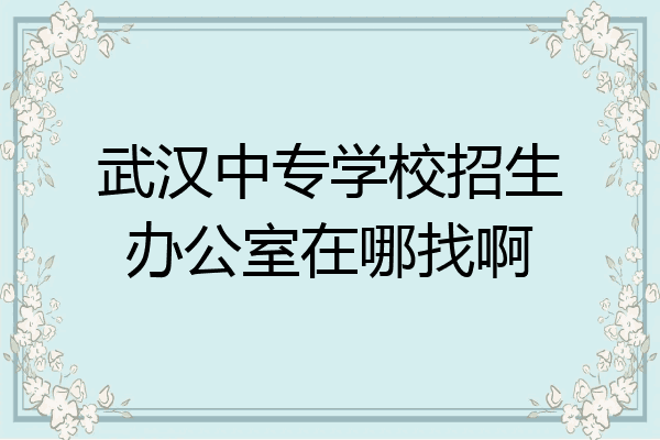 武汉中专学校招生办公室在哪找啊