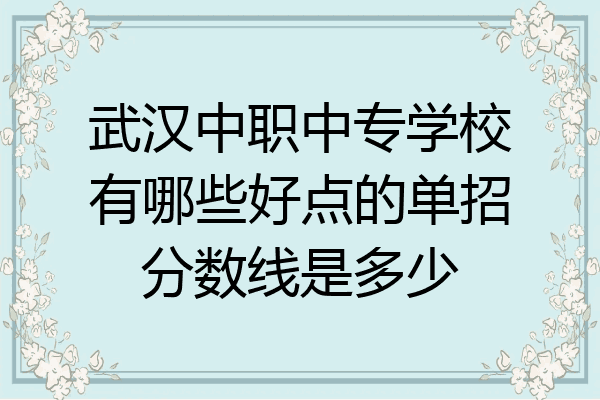 武汉中职中专学校有哪些好点的单招分数线是多少