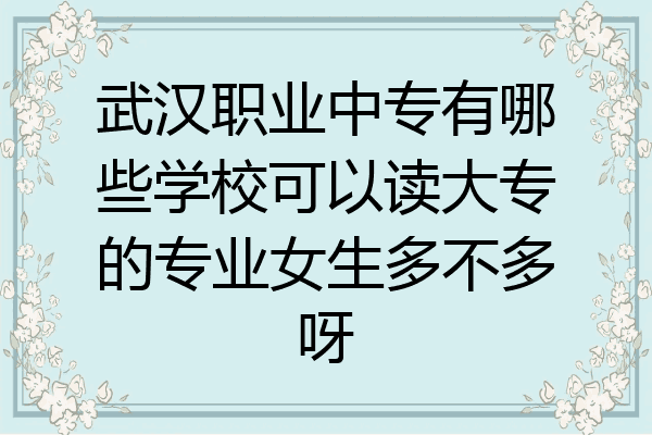 武汉职业中专有哪些学校可以读大专的专业女生多不多呀