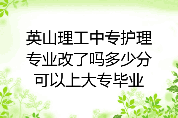 英山理工中专护理专业改了吗多少分可以上大专毕业