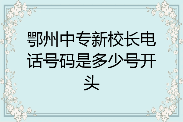 鄂州中专新校长电话号码是多少号开头